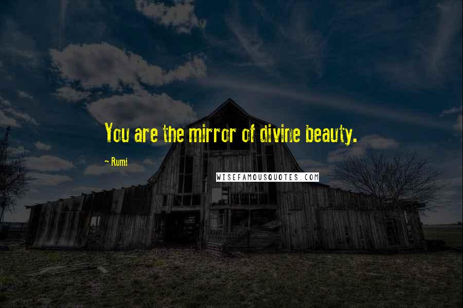 Rumi quotes: You are the mirror of divine beauty.
