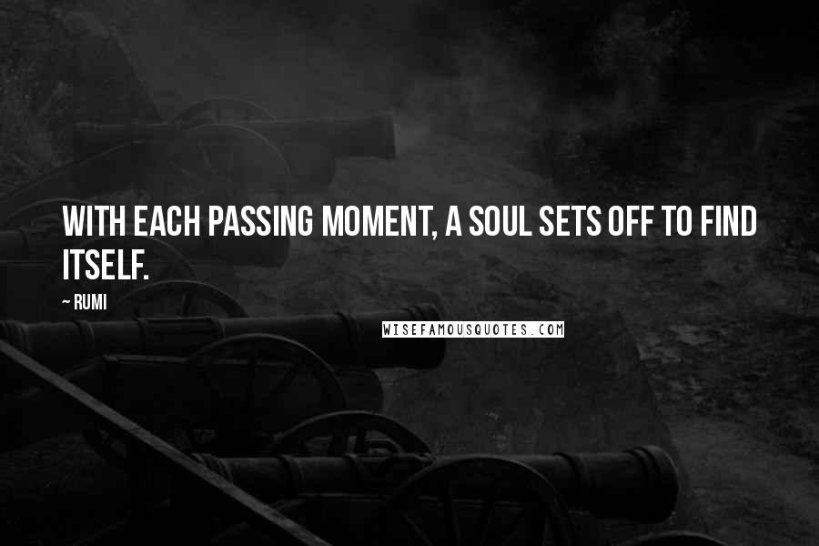 Rumi quotes: With each passing moment, a Soul sets off to find Itself.