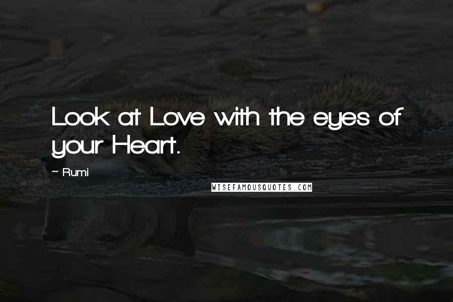 Rumi quotes: Look at Love with the eyes of your Heart.