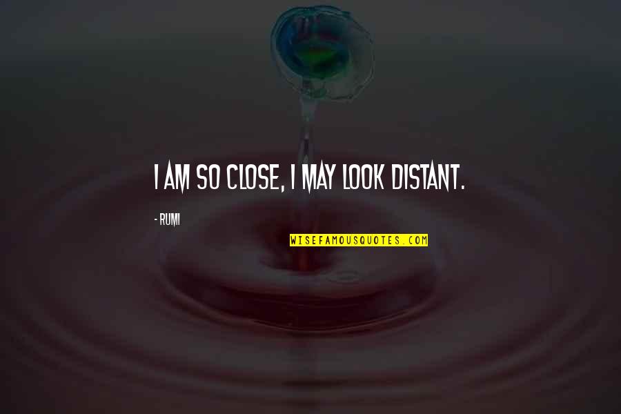Rumi Quotes By Rumi: I am so close, I may look distant.