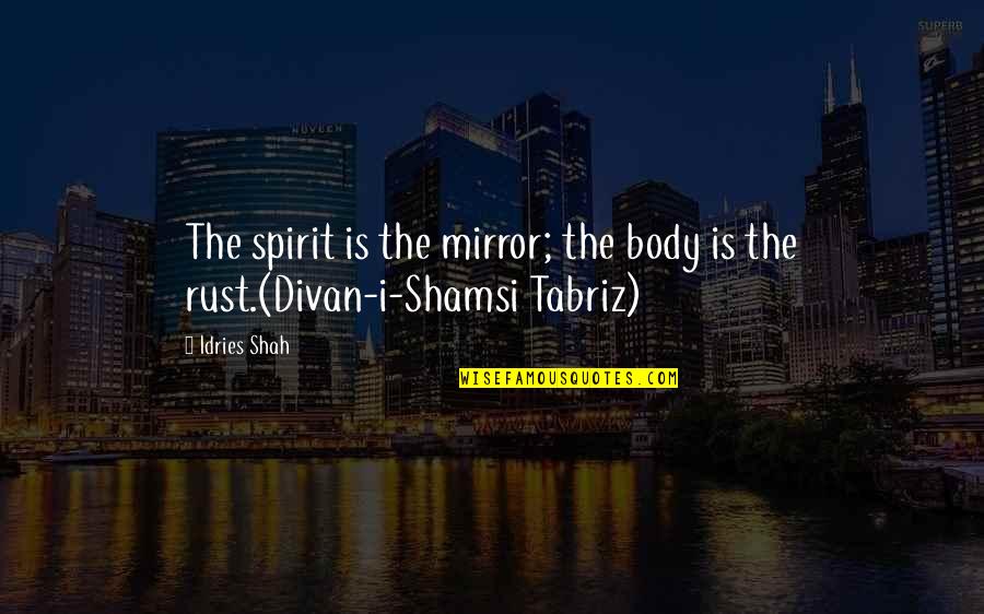 Rumi Shams Tabrizi Quotes By Idries Shah: The spirit is the mirror; the body is