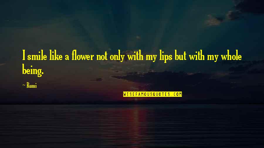 Rumi Smile Quotes By Rumi: I smile like a flower not only with