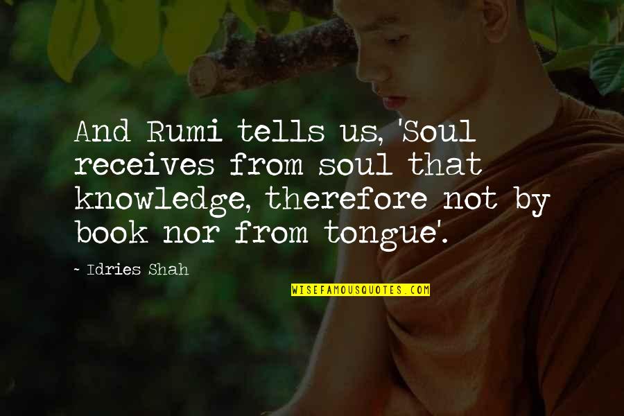 Rumi Sufism Quotes By Idries Shah: And Rumi tells us, 'Soul receives from soul