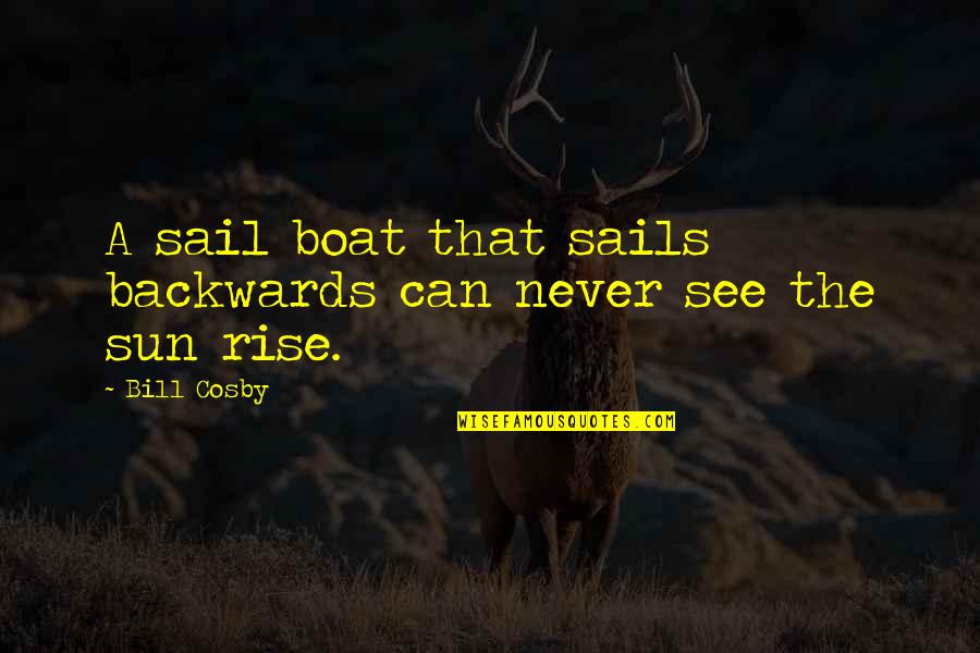Rumi The Guest House Quotes By Bill Cosby: A sail boat that sails backwards can never