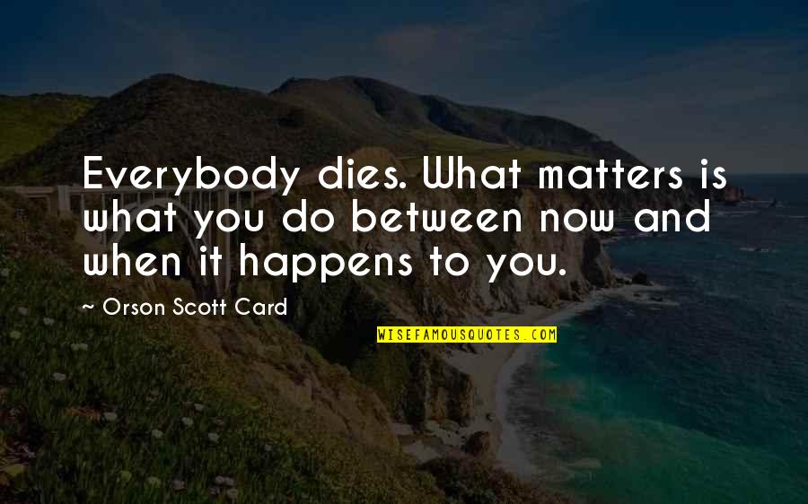 Rumi Truth Quotes By Orson Scott Card: Everybody dies. What matters is what you do Rumi Truth Quotes By Orson Scott Card: Everybody dies. What matters is what you do