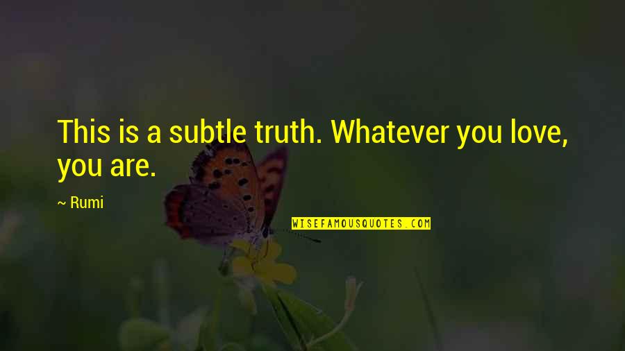 Rumi Truth Quotes By Rumi: This is a subtle truth. Whatever you love,