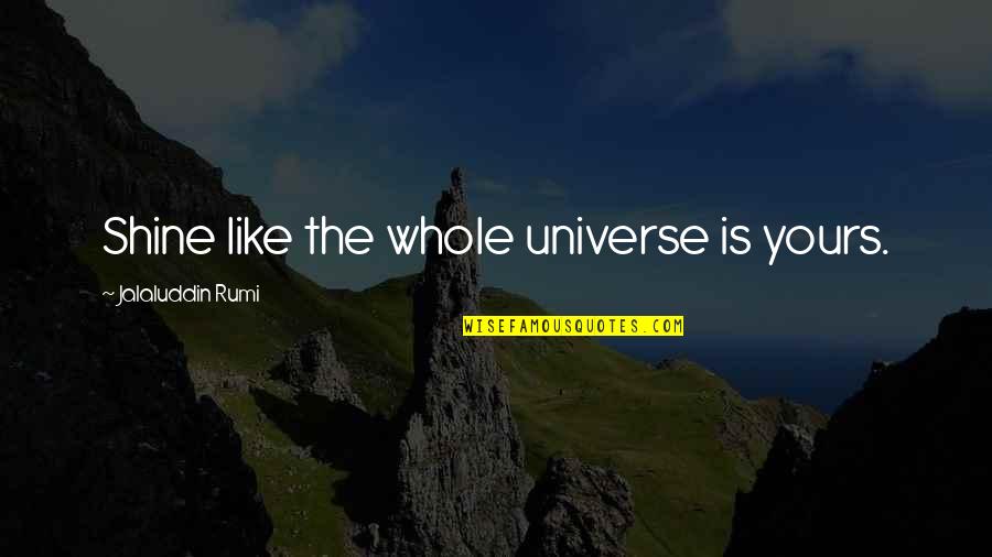 Rumi Universe Quotes By Jalaluddin Rumi: Shine like the whole universe is yours.