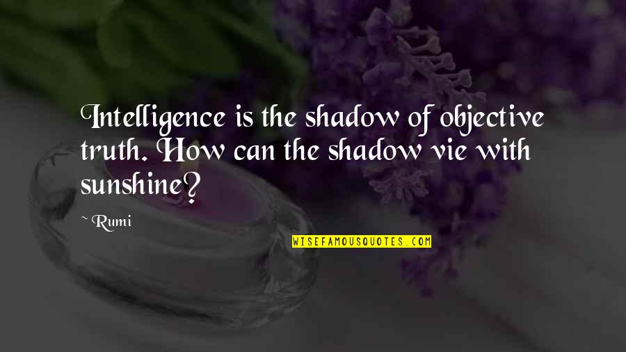 Rumi Wisdom Quotes By Rumi: Intelligence is the shadow of objective truth. How