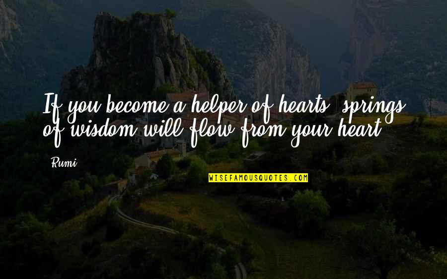 Rumi Wisdom Quotes By Rumi: If you become a helper of hearts, springs