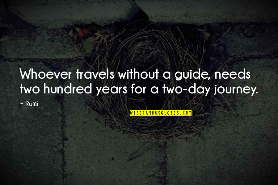 Rumi Wisdom Quotes By Rumi: Whoever travels without a guide, needs two hundred