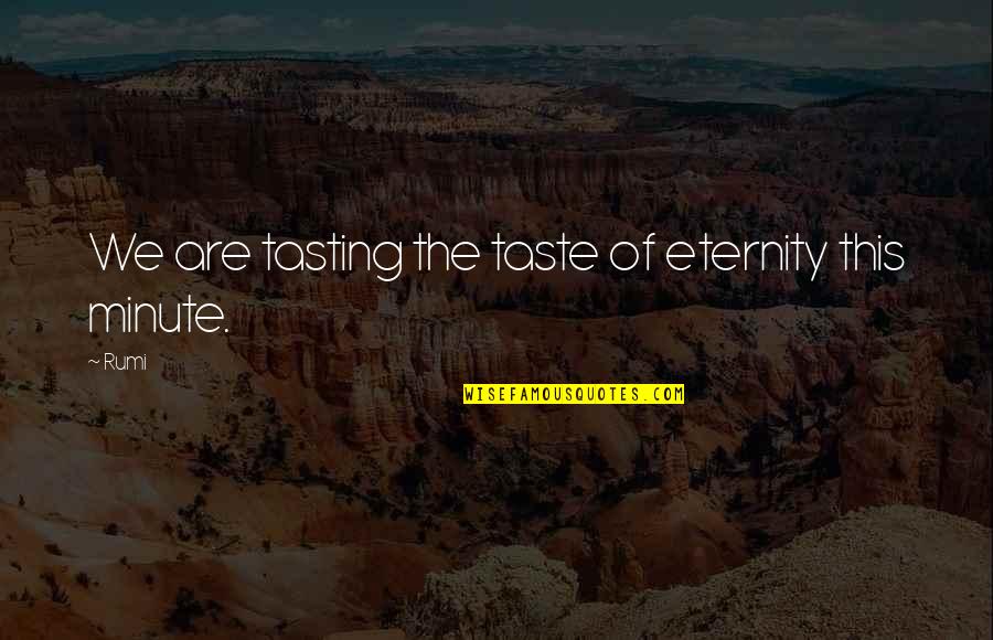Rumi Wisdom Quotes By Rumi: We are tasting the taste of eternity this