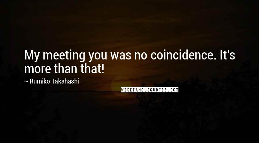 Rumiko Takahashi quotes: My meeting you was no coincidence. It's more than that!