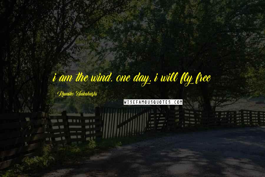 Rumiko Takahashi quotes: i am the wind. one day, i will fly free