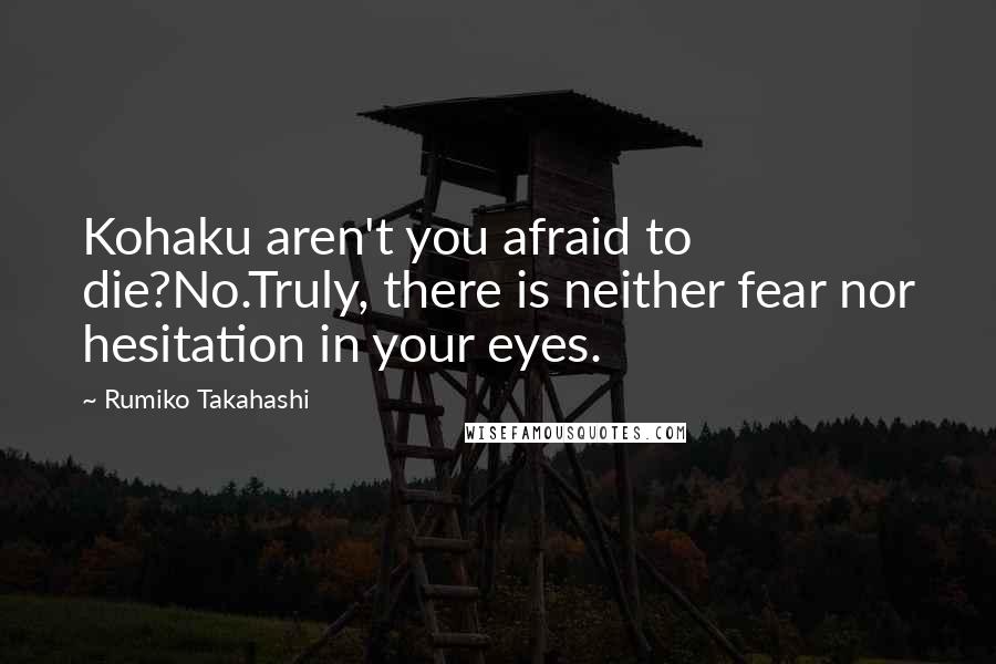 Rumiko Takahashi quotes: Kohaku aren't you afraid to die?No.Truly, there is neither fear nor hesitation in your eyes.