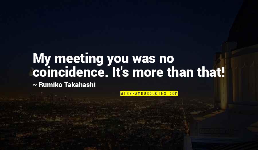 Rumiko Takahashi Quotes By Rumiko Takahashi: My meeting you was no coincidence. It's more