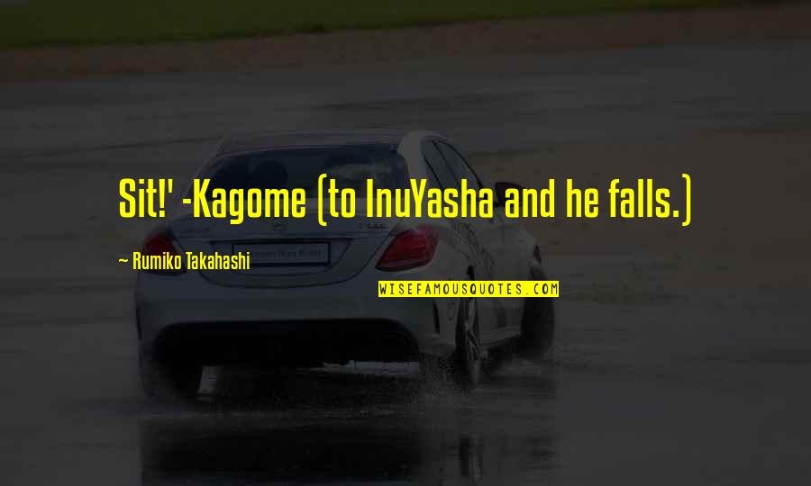 Rumiko Takahashi Quotes By Rumiko Takahashi: Sit!' -Kagome (to InuYasha and he falls.)