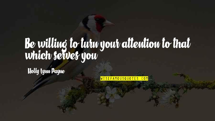 Ruminant Animals Quotes By Holly Lynn Payne: Be willing to turn your attention to that Ruminant Animals Quotes By Holly Lynn Payne: Be willing to turn your attention to that