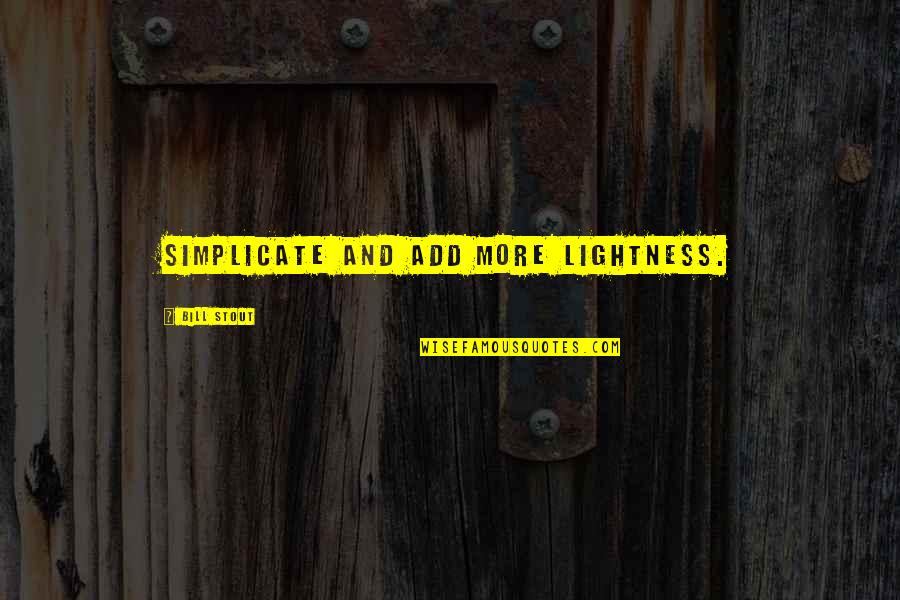 Ruminare Quotes By Bill Stout: Simplicate and add more lightness. Ruminare Quotes By Bill Stout: Simplicate and add more lightness.