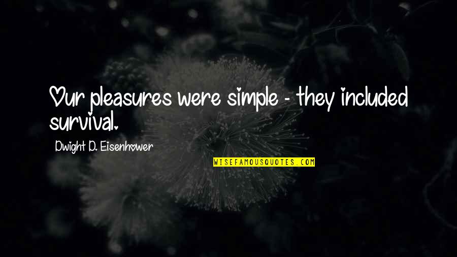 Ruminary Quotes By Dwight D. Eisenhower: Our pleasures were simple - they included survival. Ruminary Quotes By Dwight D. Eisenhower: Our pleasures were simple - they included survival.