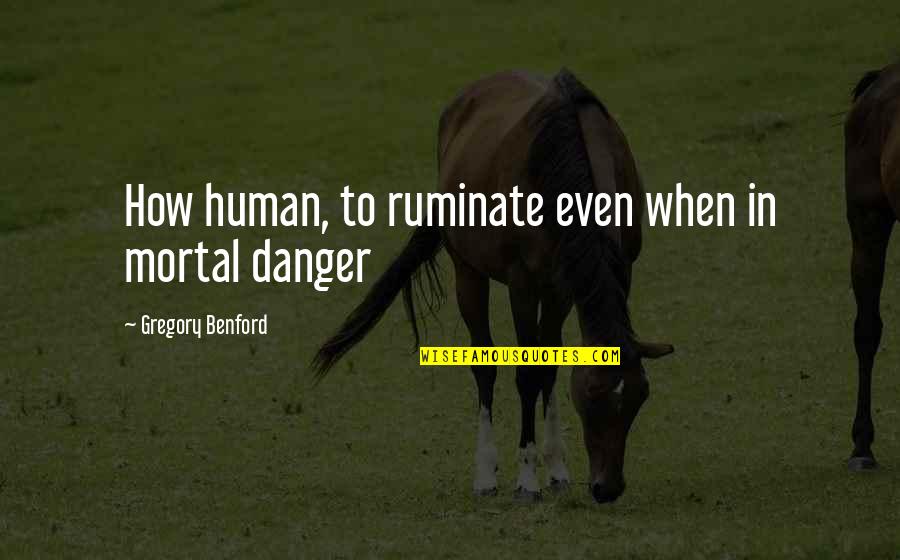 Ruminate Quotes By Gregory Benford: How human, to ruminate even when in mortal Ruminate Quotes By Gregory Benford: How human, to ruminate even when in mortal