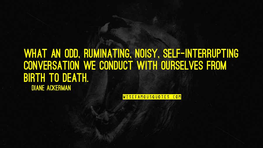 Ruminating Quotes By Diane Ackerman: What an odd, ruminating, noisy, self-interrupting conversation we