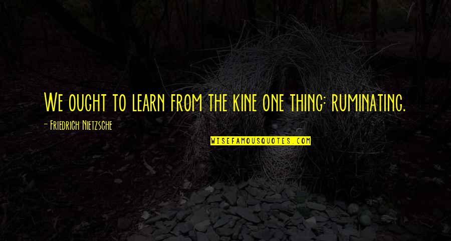 Ruminating Quotes By Friedrich Nietzsche: We ought to learn from the kine one