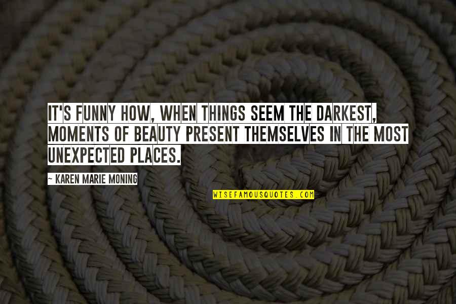 Ruminating Quotes By Karen Marie Moning: It's funny how, when things seem the darkest,