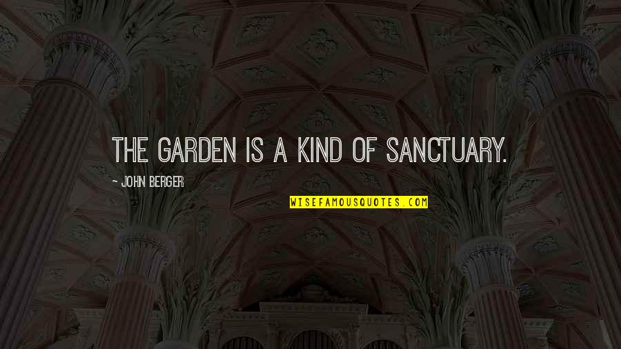 Ruminations Quotes By John Berger: The garden is a kind of sanctuary.