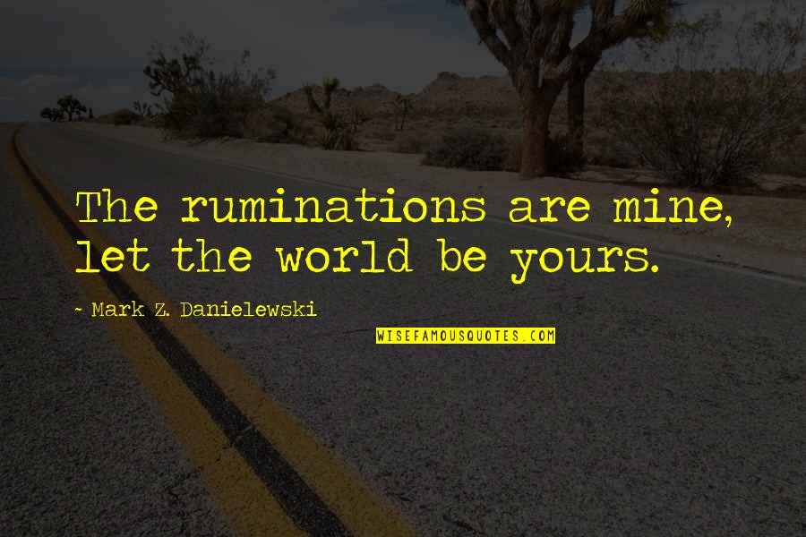 Ruminations Quotes By Mark Z. Danielewski: The ruminations are mine, let the world be
