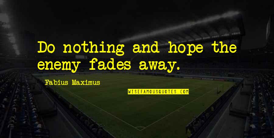 Ruminative Moratorium Quotes By Fabius Maximus: Do nothing and hope the enemy fades away. Ruminative Moratorium Quotes By Fabius Maximus: Do nothing and hope the enemy fades away.