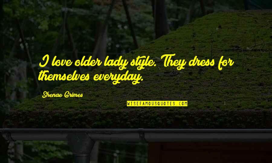 Rumis Lullaby Quotes By Shenae Grimes: I love older lady style. They dress for Rumis Lullaby Quotes By Shenae Grimes: I love older lady style. They dress for