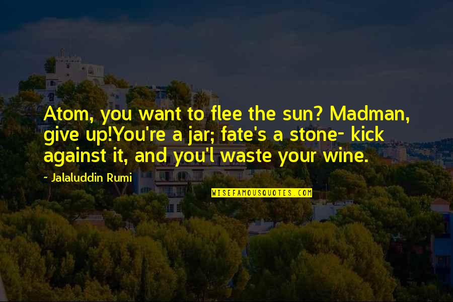 Rumi's Quotes By Jalaluddin Rumi: Atom, you want to flee the sun? Madman,