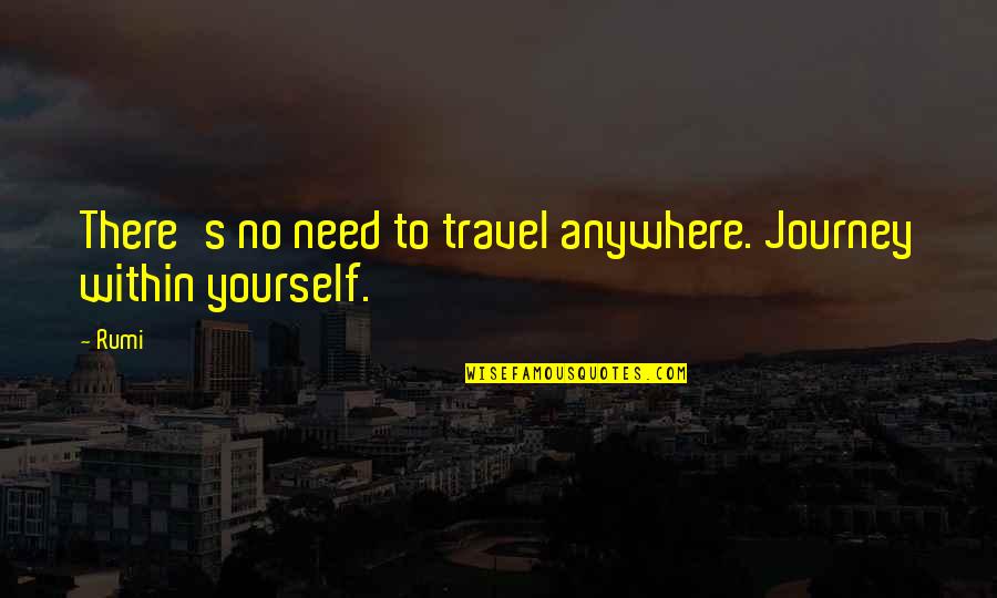 Rumi's Quotes By Rumi: There's no need to travel anywhere. Journey within