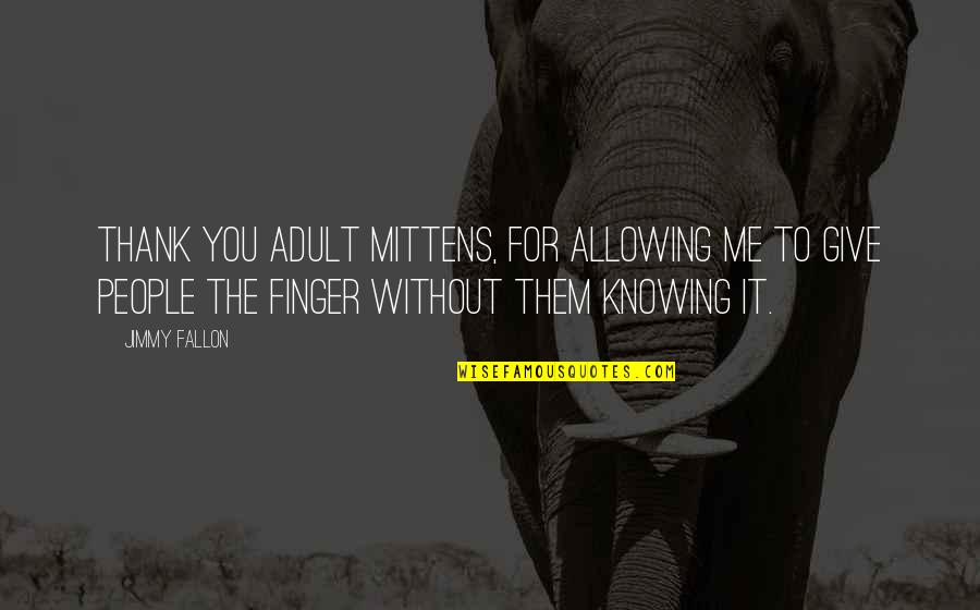 Rumkowski Give Me Your Children Quotes By Jimmy Fallon: Thank you adult mittens, for allowing me to Rumkowski Give Me Your Children Quotes By Jimmy Fallon: Thank you adult mittens, for allowing me to