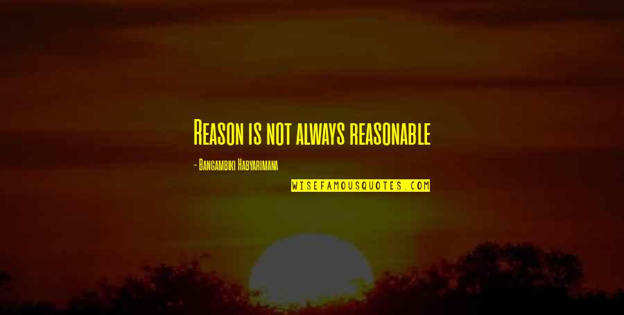 Rummaging Quotes By Bangambiki Habyarimana: Reason is not always reasonable