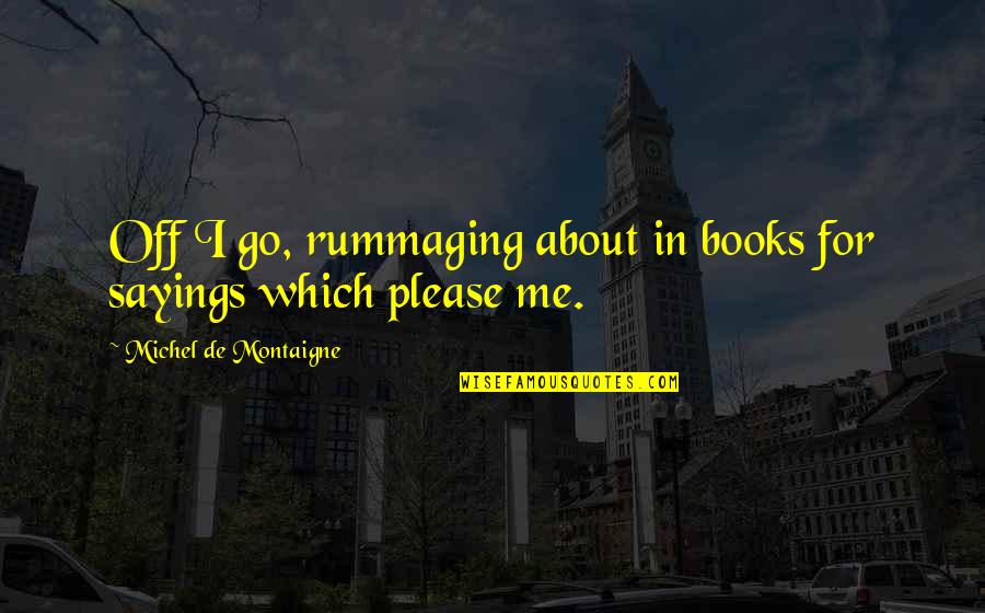 Rummaging Quotes By Michel De Montaigne: Off I go, rummaging about in books for