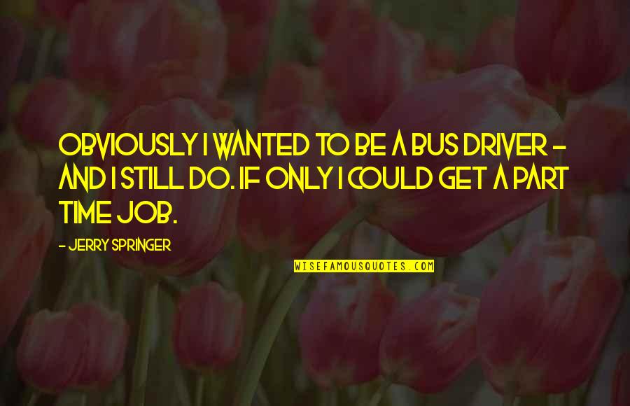 Rummelhoff Music Quotes By Jerry Springer: Obviously I wanted to be a bus driver Rummelhoff Music Quotes By Jerry Springer: Obviously I wanted to be a bus driver