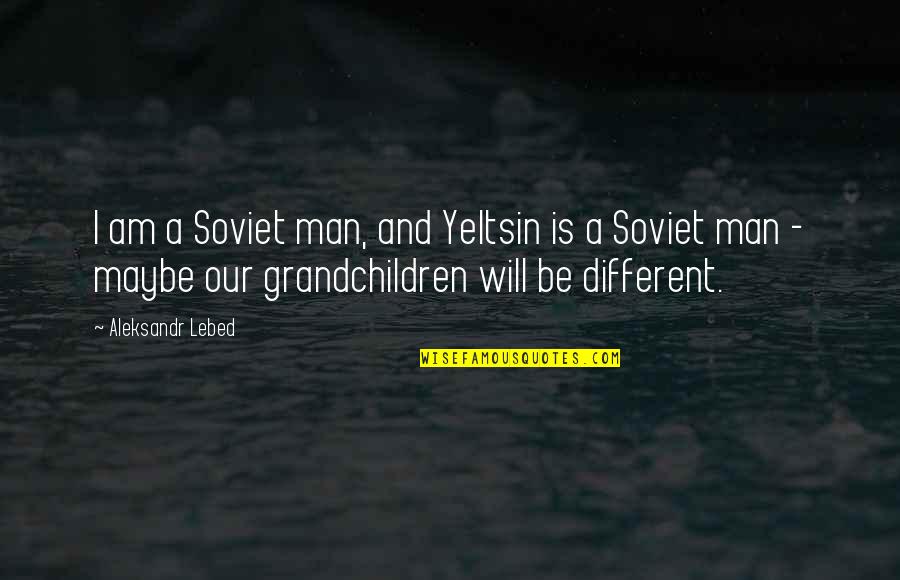 Rummeter Quotes By Aleksandr Lebed: I am a Soviet man, and Yeltsin is Rummeter Quotes By Aleksandr Lebed: I am a Soviet man, and Yeltsin is