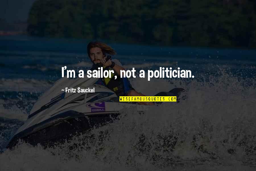 Rummeter Quotes By Fritz Sauckel: I'm a sailor, not a politician. Rummeter Quotes By Fritz Sauckel: I'm a sailor, not a politician.