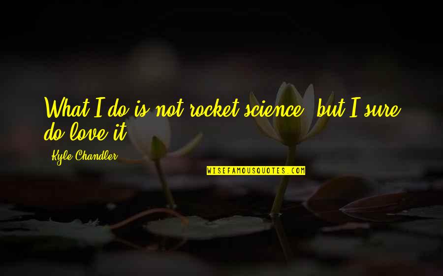 Rummeter Quotes By Kyle Chandler: What I do is not rocket science, but Rummeter Quotes By Kyle Chandler: What I do is not rocket science, but