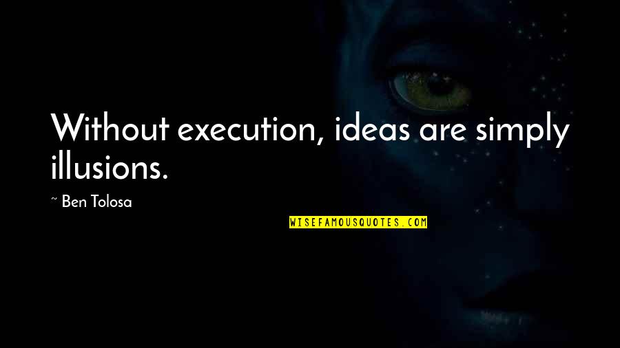 Rummor Quotes By Ben Tolosa: Without execution, ideas are simply illusions. Rummor Quotes By Ben Tolosa: Without execution, ideas are simply illusions.