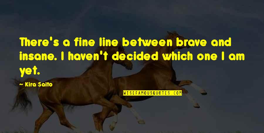 Rummor Quotes By Kira Saito: There's a fine line between brave and insane.