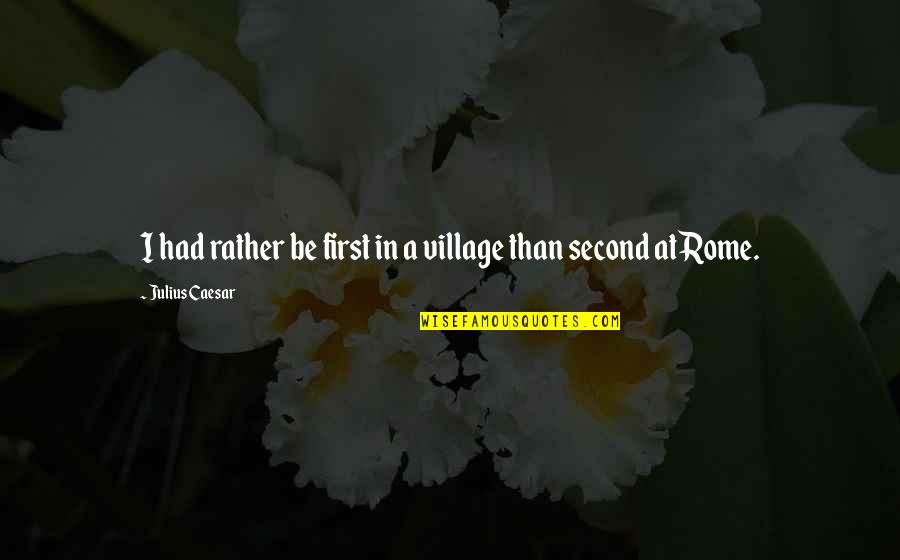 Rumo Quotes By Julius Caesar: I had rather be first in a village