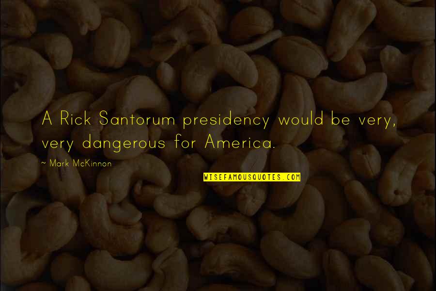 Rumor Spreader Quotes By Mark McKinnon: A Rick Santorum presidency would be very, very