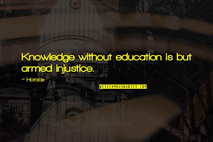 Rumor Starter Quotes By Horace: Knowledge without education is but armed injustice.