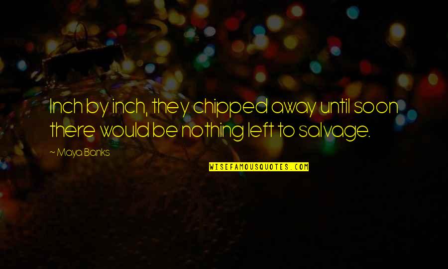 Rumore Quotes By Maya Banks: Inch by inch, they chipped away until soon
