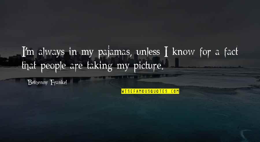 Rumori Fuori Quotes By Bethenny Frankel: I'm always in my pajamas, unless I know Rumori Fuori Quotes By Bethenny Frankel: I'm always in my pajamas, unless I know