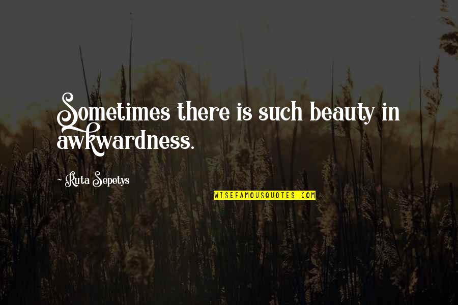 Rumori Rilassante Quotes By Ruta Sepetys: Sometimes there is such beauty in awkwardness.