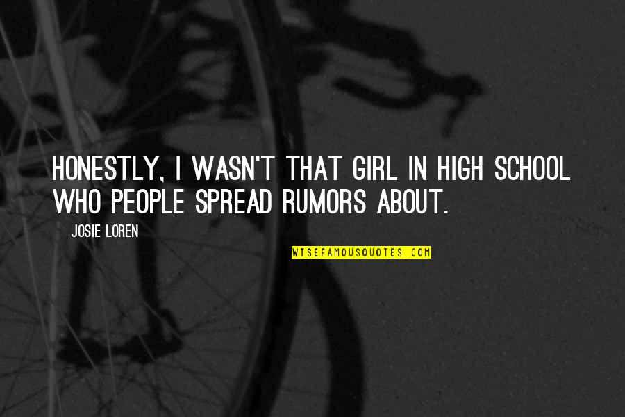 Rumors Spread Quotes By Josie Loren: Honestly, I wasn't that girl in high school