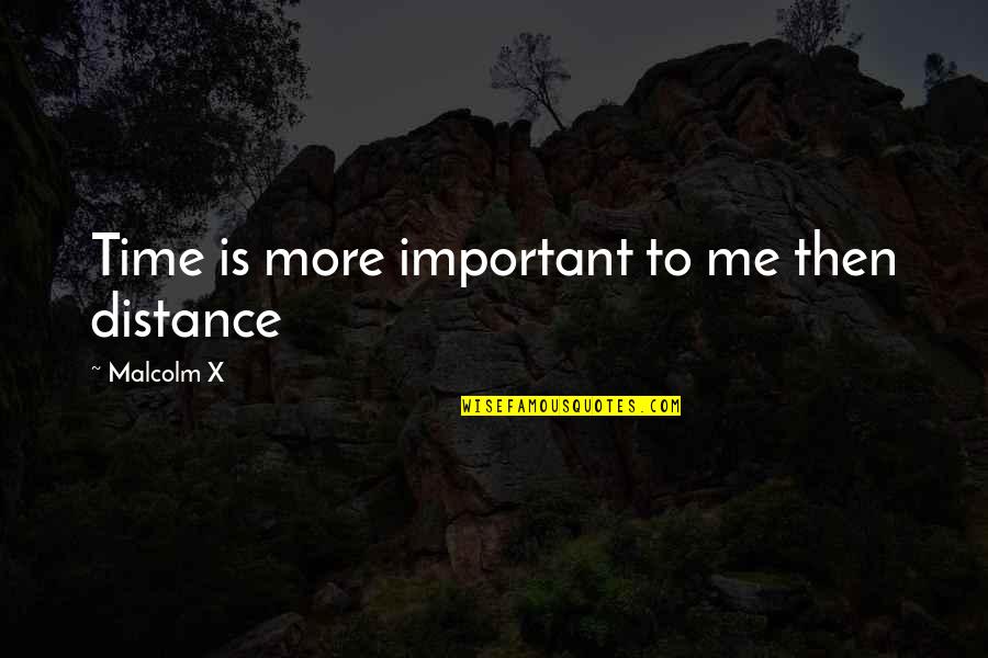 Rumour Spreader Quotes By Malcolm X: Time is more important to me then distance Rumour Spreader Quotes By Malcolm X: Time is more important to me then distance